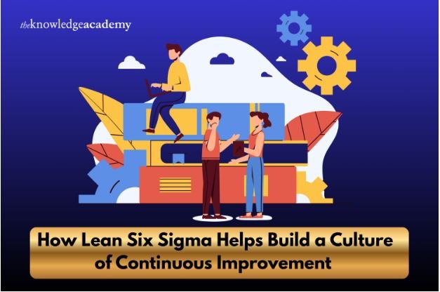 How Lean Six Sigma Helps Build a Culture of Continuous Improvement